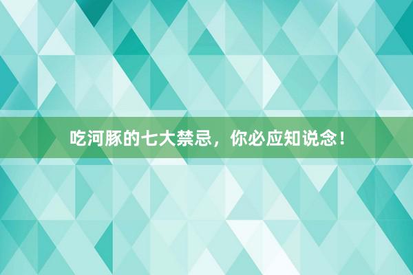 吃河豚的七大禁忌，你必应知说念！
