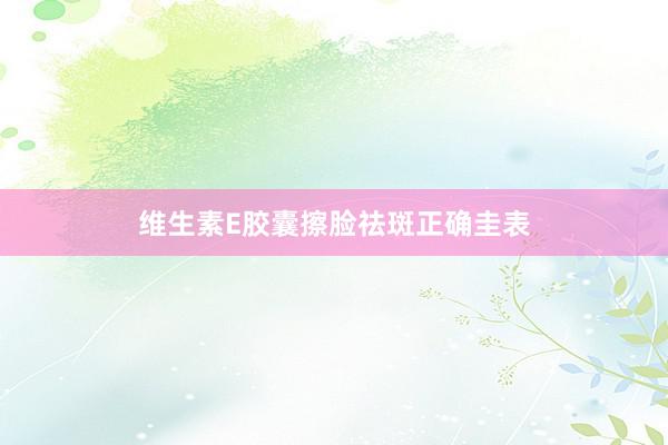 维生素E胶囊擦脸祛斑正确圭表
